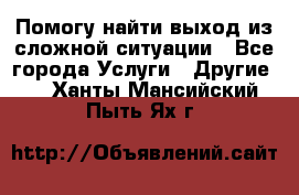 Помогу найти выход из сложной ситуации - Все города Услуги » Другие   . Ханты-Мансийский,Пыть-Ях г.